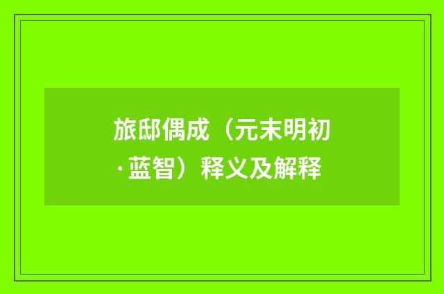 旅邸偶成（元末明初·蓝智）释义及解释