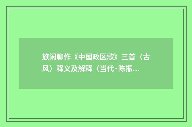 旅闲聊作《中国政区歌》三首（古风）释义及解释（当代·陈振家）释义及解释