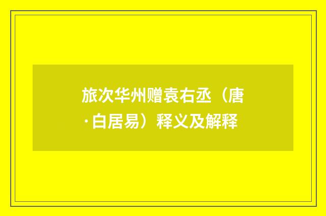 旅次华州赠袁右丞（唐·白居易）释义及解释