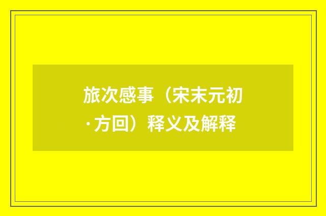 旅次感事（宋末元初·方回）释义及解释