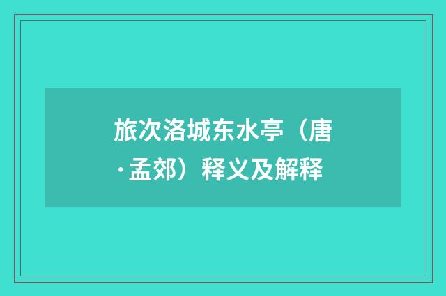 旅次洛城东水亭（唐·孟郊）释义及解释