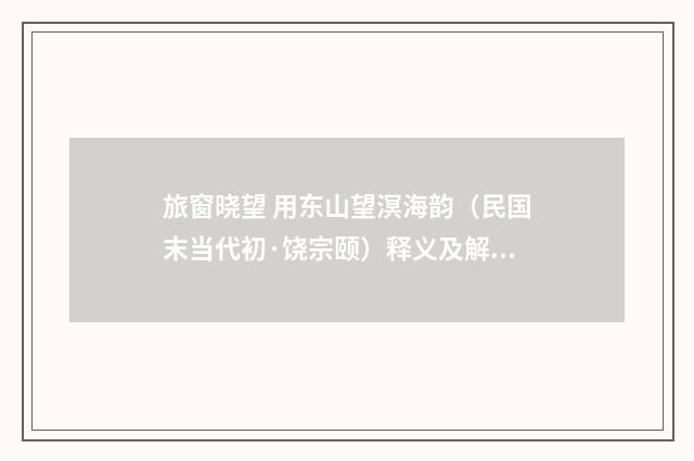 旅窗晓望 用东山望溟海韵（民国末当代初·饶宗颐）释义及解释