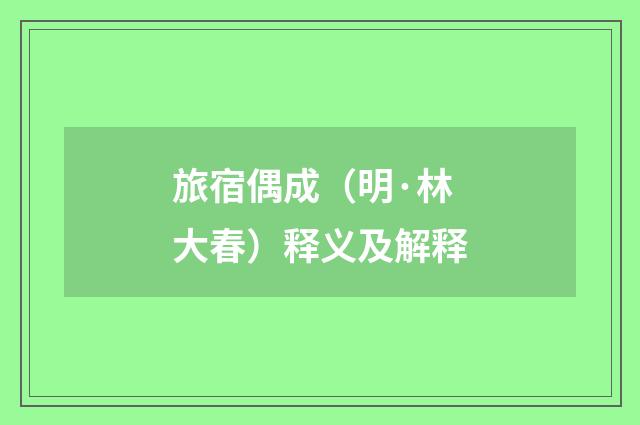 旅宿偶成（明·林大春）释义及解释