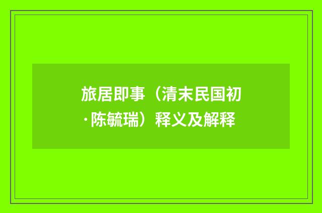 旅居即事（清末民国初·陈毓瑞）释义及解释