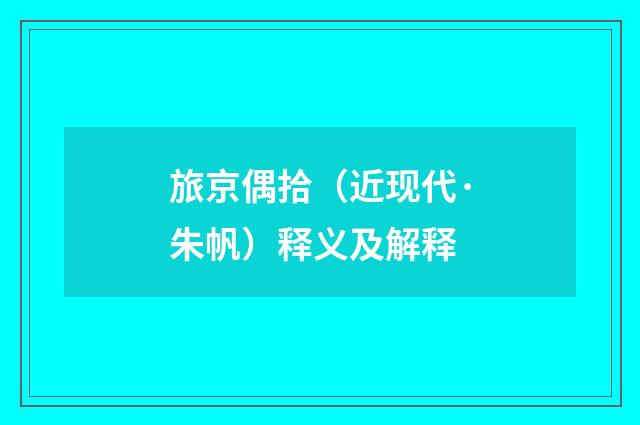 旅京偶拾（近现代·朱帆）释义及解释
