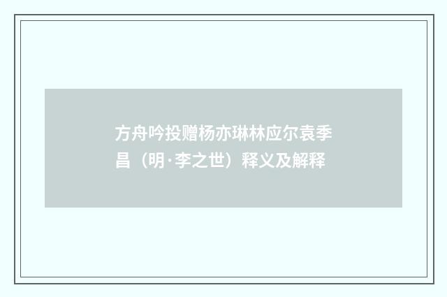 方舟吟投赠杨亦琳林应尔袁季昌（明·李之世）释义及解释