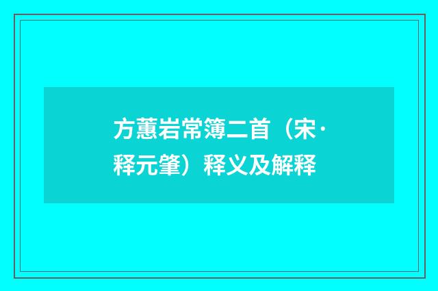 方蕙岩常簿二首（宋·释元肇）释义及解释