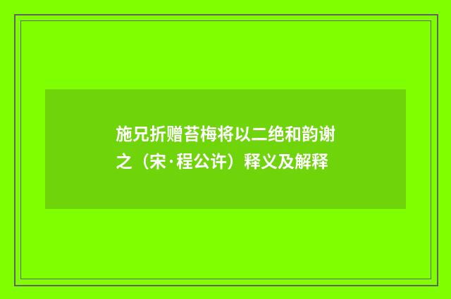 施兄折赠苔梅将以二绝和韵谢之（宋·程公许）释义及解释