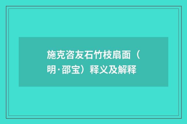 施克咨友石竹枝扇面（明·邵宝）释义及解释