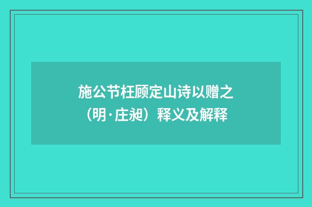 施公节枉顾定山诗以赠之（明·庄昶）释义及解释
