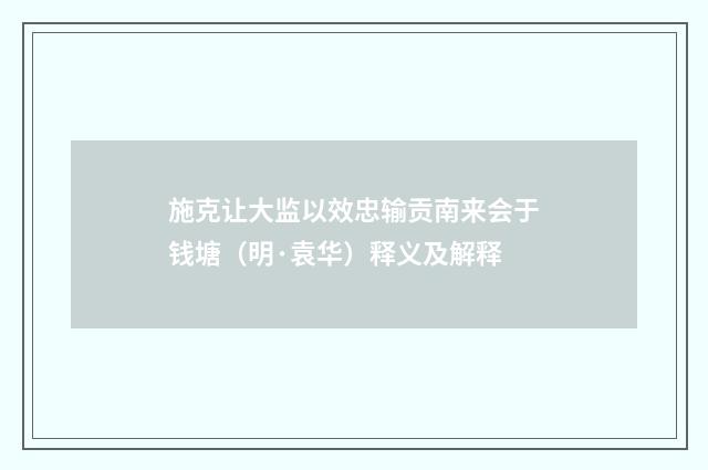 施克让大监以效忠输贡南来会于钱塘（明·袁华）释义及解释