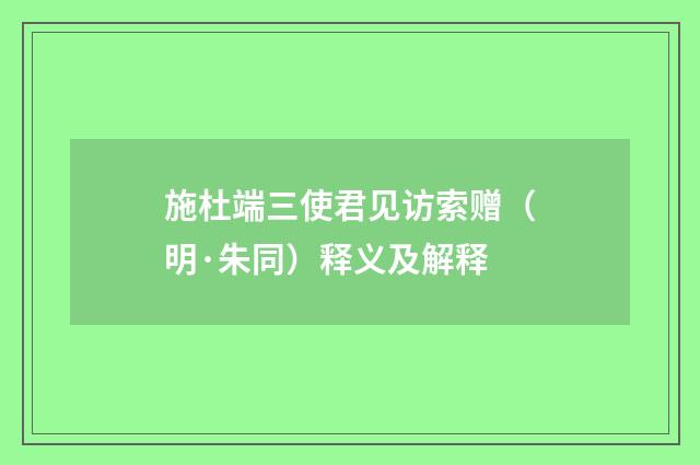 施杜端三使君见访索赠（明·朱同）释义及解释
