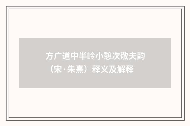 方广道中半岭小憩次敬夫韵（宋·朱熹）释义及解释