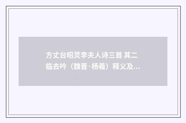 方丈台昭灵李夫人诗三首 其二 临去吟（魏晋·杨羲）释义及解释