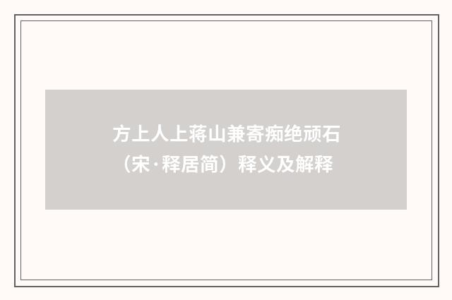 方上人上蒋山兼寄痴绝顽石（宋·释居简）释义及解释