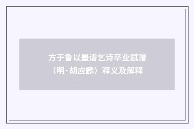 方于鲁以墨谱乞诗卒业赋赠（明·胡应麟）释义及解释