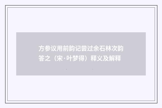 方参议用前韵记尝过余石林次韵答之（宋·叶梦得）释义及解释