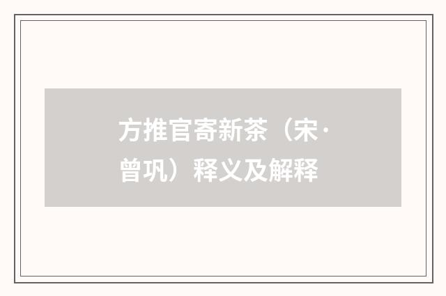 方推官寄新茶（宋·曾巩）释义及解释