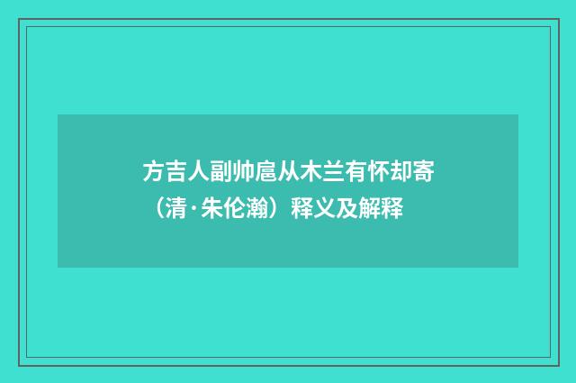 方吉人副帅扈从木兰有怀却寄（清·朱伦瀚）释义及解释