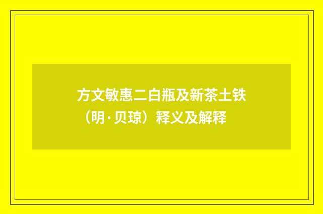 方文敏惠二白瓶及新茶土铁（明·贝琼）释义及解释