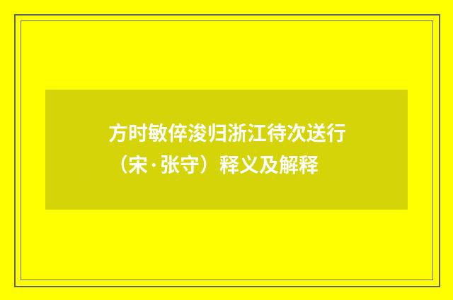 方时敏倅浚归浙江待次送行（宋·张守）释义及解释
