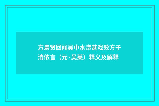 方景贤回闻吴中水涝甚戏效方子清侬言（元·吴莱）释义及解释