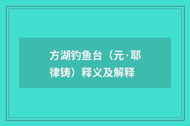 方湖钓鱼台（元·耶律铸）释义及解释