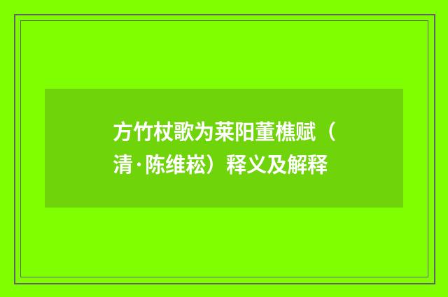 方竹杖歌为莱阳董樵赋（清·陈维崧）释义及解释