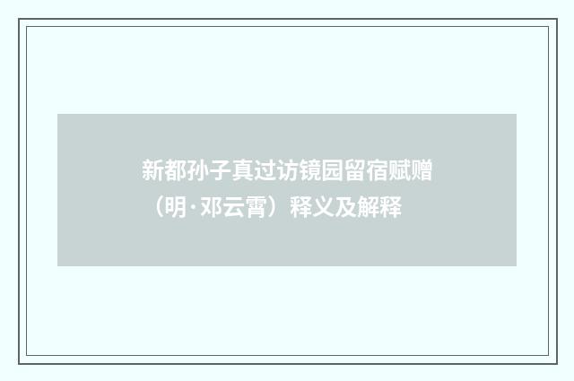 新都孙子真过访镜园留宿赋赠（明·邓云霄）释义及解释