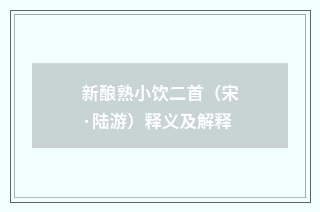 新酿熟小饮二首（宋·陆游）释义及解释
