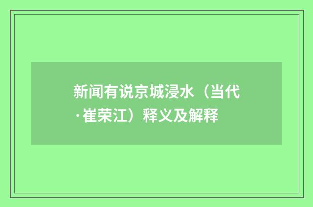 新闻有说京城浸水（当代·崔荣江）释义及解释
