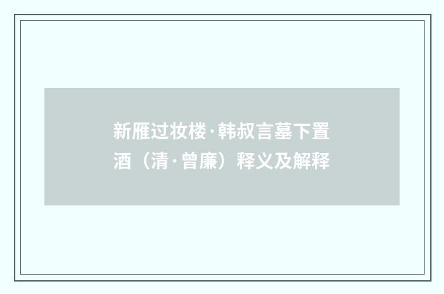 新雁过妆楼·韩叔言墓下置酒（清·曾廉）释义及解释
