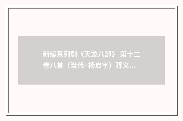新编系列剧《天龙八部》 第十二卷八首（当代·杨启宇）释义及解释