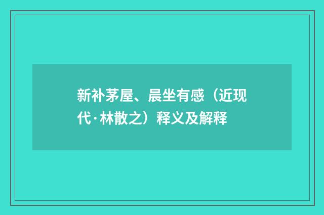 新补茅屋、晨坐有感（近现代·林散之）释义及解释