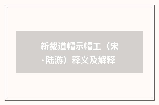 新裁道帽示帽工（宋·陆游）释义及解释
