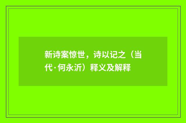 新诗案惊世，诗以记之（当代·何永沂）释义及解释