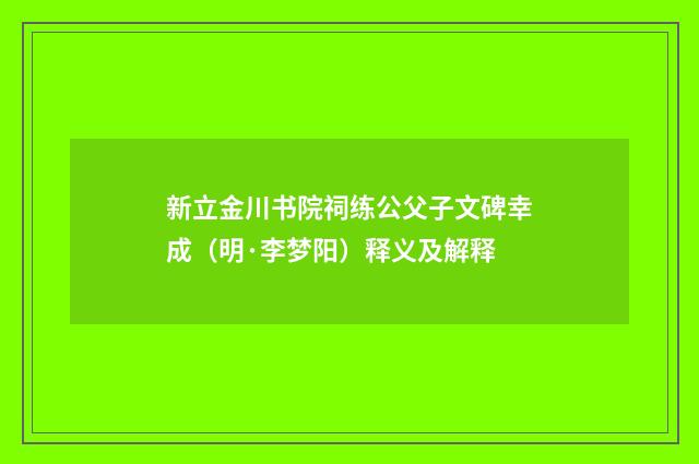 新立金川书院祠练公父子文碑幸成（明·李梦阳）释义及解释