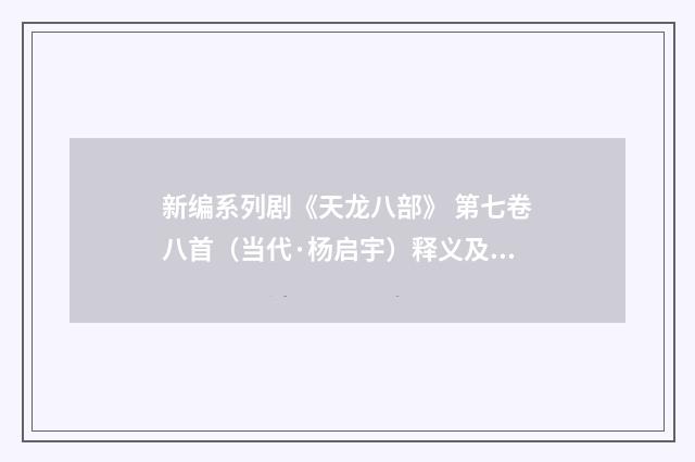 新编系列剧《天龙八部》 第七卷八首（当代·杨启宇）释义及解释