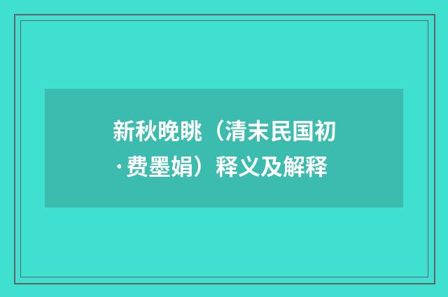 新秋晚眺（清末民国初·费墨娟）释义及解释