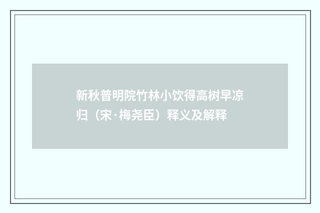 新秋普明院竹林小饮得高树早凉归（宋·梅尧臣）释义及解释