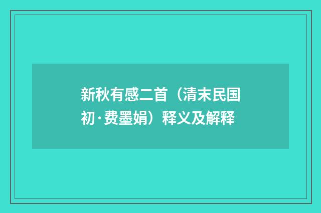 新秋有感二首（清末民国初·费墨娟）释义及解释