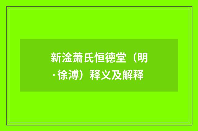 新淦萧氏恒德堂（明·徐溥）释义及解释