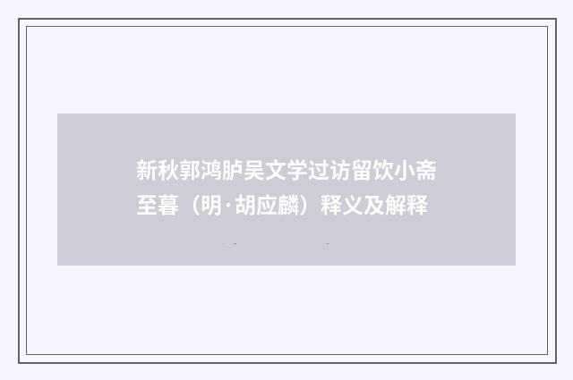 新秋郭鸿胪吴文学过访留饮小斋至暮（明·胡应麟）释义及解释