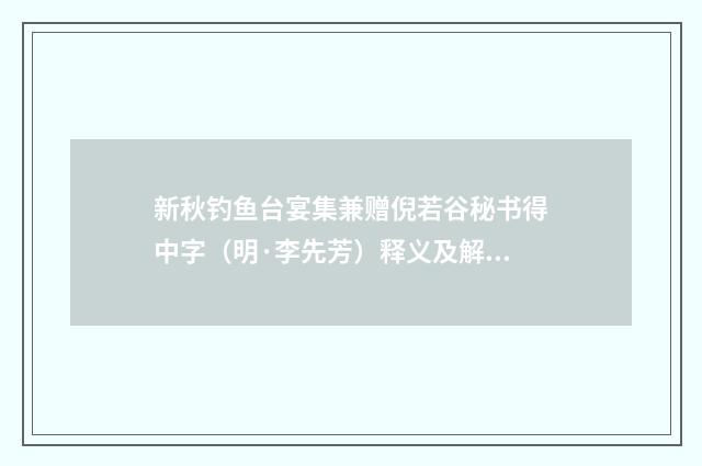 新秋钓鱼台宴集兼赠倪若谷秘书得中字（明·李先芳）释义及解释