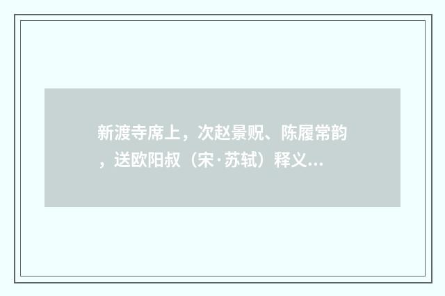新渡寺席上，次赵景贶、陈履常韵，送欧阳叔（宋·苏轼）释义及解释
