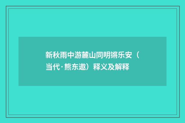 新秋雨中游麓山同明锵乐安（当代·熊东遨）释义及解释