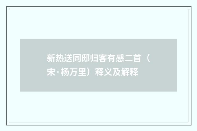 新热送同邸归客有感二首（宋·杨万里）释义及解释