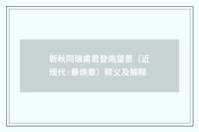 新秋同瑞甫君登岗望景（近现代·暴焕章）释义及解释
