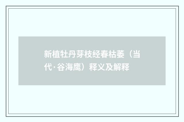 新植牡丹芽枝经春枯萎（当代·谷海鹰）释义及解释