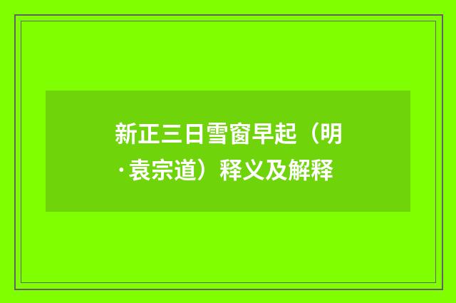 新正三日雪窗早起（明·袁宗道）释义及解释